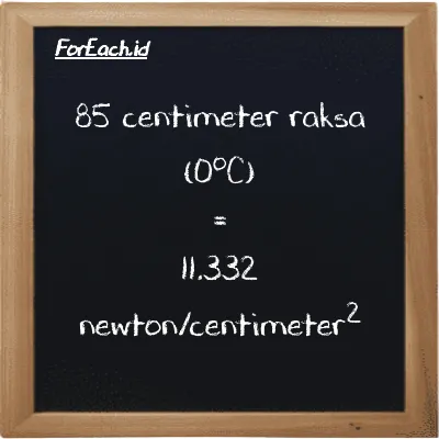 85 centimeter raksa (0<sup>o</sup>C) setara dengan 11.332 newton/centimeter<sup>2</sup> (85 cmHg setara dengan 11.332 N/cm<sup>2</sup>)